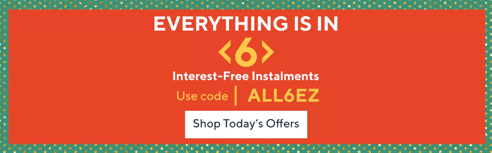 Shop everything in 6 monthly, interest-free instalments