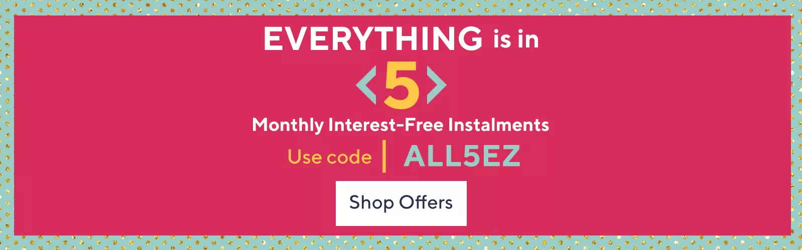 Everything is in 5 monthly interest-free instalments